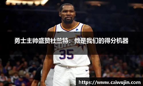 勇士主帅盛赞杜兰特：他是我们的得分机器