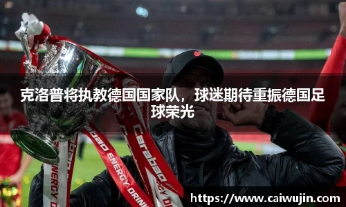 克洛普将执教德国国家队，球迷期待重振德国足球荣光