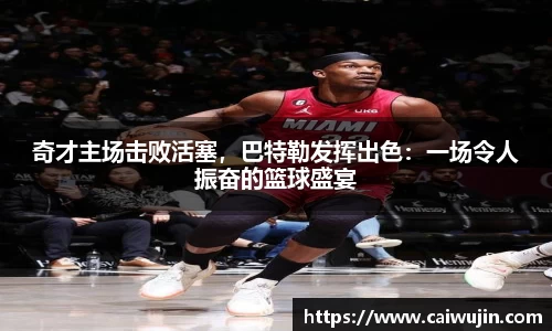 奇才主场击败活塞，巴特勒发挥出色：一场令人振奋的篮球盛宴