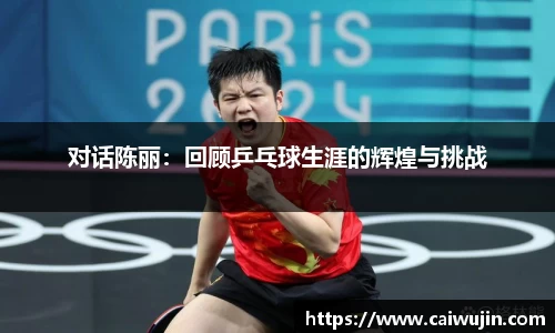 对话陈丽：回顾乒乓球生涯的辉煌与挑战