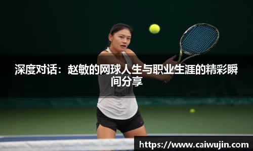 深度对话：赵敏的网球人生与职业生涯的精彩瞬间分享