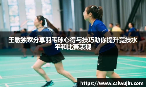 王敏独家分享羽毛球心得与技巧助你提升竞技水平和比赛表现