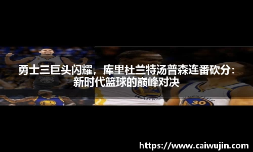 勇士三巨头闪耀，库里杜兰特汤普森连番砍分：新时代篮球的巅峰对决