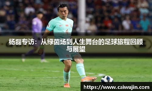杨磊专访：从绿茵场到人生舞台的足球旅程回顾与展望