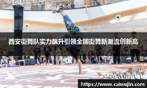 西安街舞队实力飙升引领全国街舞新潮流创新高