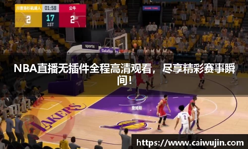 NBA直播无插件全程高清观看，尽享精彩赛事瞬间！