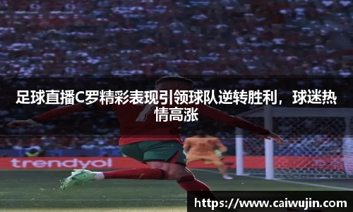 足球直播C罗精彩表现引领球队逆转胜利，球迷热情高涨
