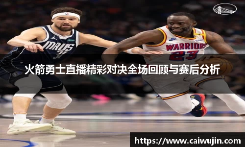 火箭勇士直播精彩对决全场回顾与赛后分析