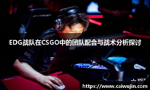 EDG战队在CSGO中的团队配合与战术分析探讨
