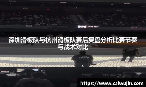 深圳滑板队与杭州滑板队赛后复盘分析比赛节奏与战术对比