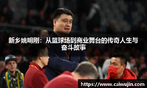 新乡姚明刚：从篮球场到商业舞台的传奇人生与奋斗故事