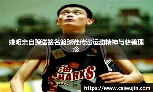 姚明亲自赠送签名篮球鞋传递运动精神与慈善理念