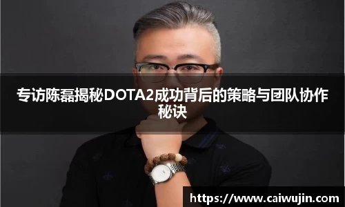 专访陈磊揭秘DOTA2成功背后的策略与团队协作秘诀