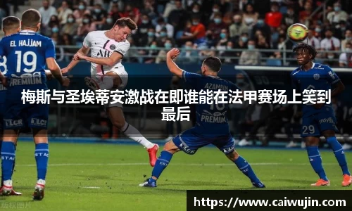 梅斯与圣埃蒂安激战在即谁能在法甲赛场上笑到最后