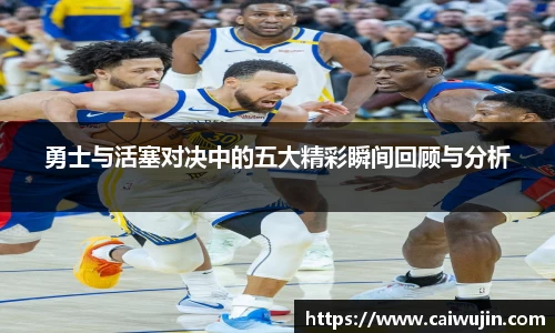 勇士与活塞对决中的五大精彩瞬间回顾与分析