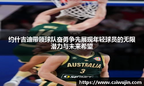 约什吉迪带领球队奋勇争先展现年轻球员的无限潜力与未来希望
