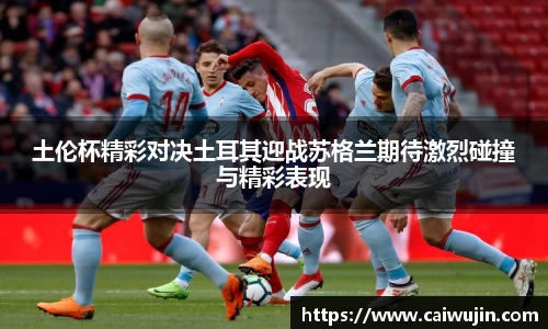土伦杯精彩对决土耳其迎战苏格兰期待激烈碰撞与精彩表现