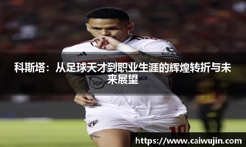 科斯塔：从足球天才到职业生涯的辉煌转折与未来展望