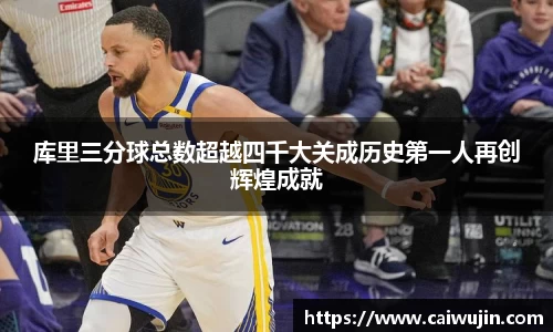 库里三分球总数超越四千大关成历史第一人再创辉煌成就