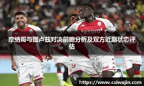 摩纳哥与图卢兹对决前瞻分析及双方近期状态评估