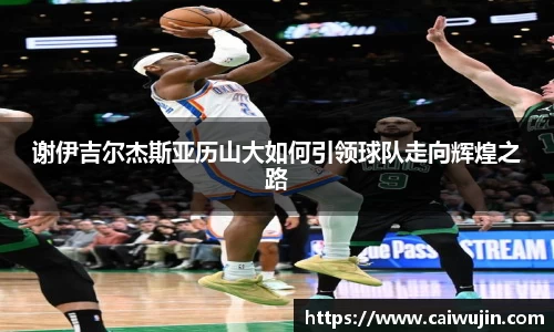 谢伊吉尔杰斯亚历山大如何引领球队走向辉煌之路