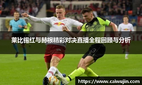 莱比锡红与赫根精彩对决直播全程回顾与分析