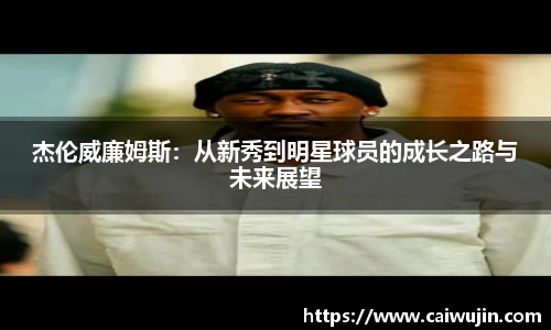 杰伦威廉姆斯：从新秀到明星球员的成长之路与未来展望