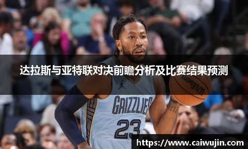 达拉斯与亚特联对决前瞻分析及比赛结果预测