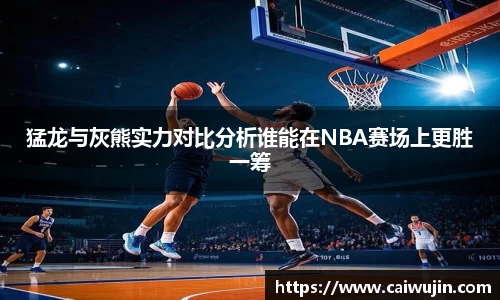 猛龙与灰熊实力对比分析谁能在NBA赛场上更胜一筹