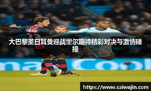 大巴黎圣日耳曼迎战里尔期待精彩对决与激情碰撞
