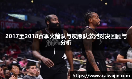 2017至2018赛季火箭队与灰熊队激烈对决回顾与分析