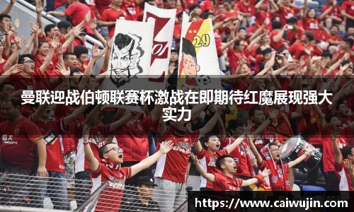 曼联迎战伯顿联赛杯激战在即期待红魔展现强大实力