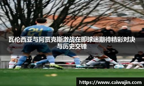 瓦伦西亚与阿贾克斯激战在即球迷期待精彩对决与历史交锋