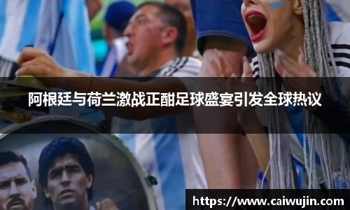 阿根廷与荷兰激战正酣足球盛宴引发全球热议
