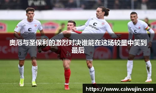 奥厄与圣保利的激烈对决谁能在这场较量中笑到最后