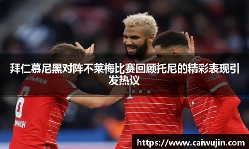 拜仁慕尼黑对阵不莱梅比赛回顾托尼的精彩表现引发热议