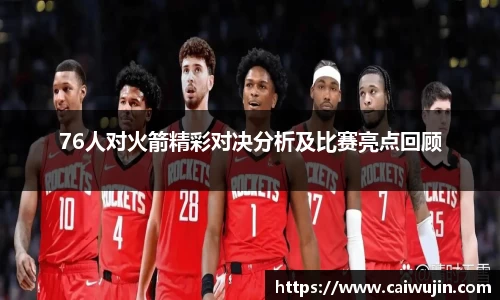 76人对火箭精彩对决分析及比赛亮点回顾