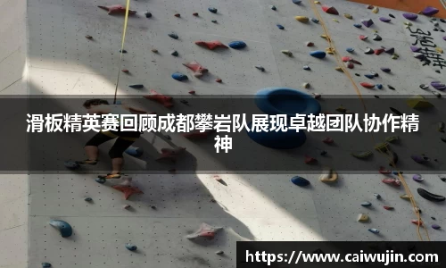 滑板精英赛回顾成都攀岩队展现卓越团队协作精神